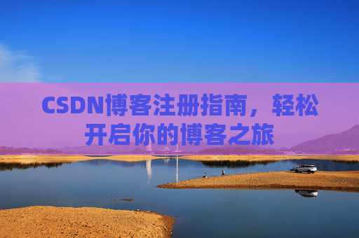 CSDN博客注册指南，轻松开启你的博客之旅